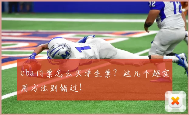 cba门票怎么买学生票？这几个超实用方法别错过！