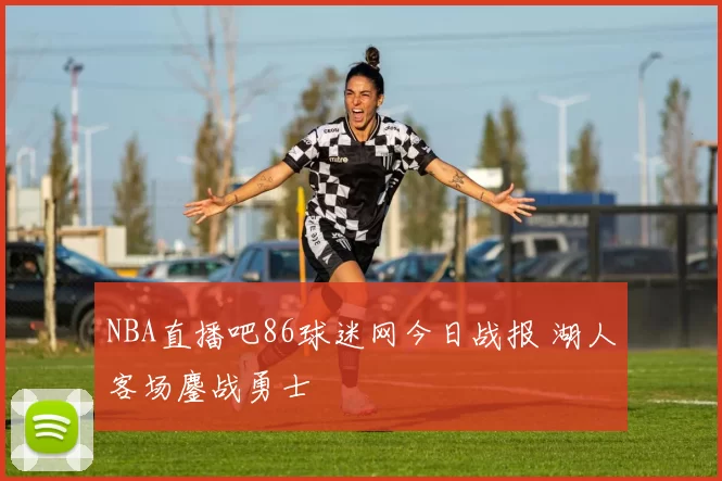 NBA直播吧86球迷网今日战报 湖人客场鏖战勇士