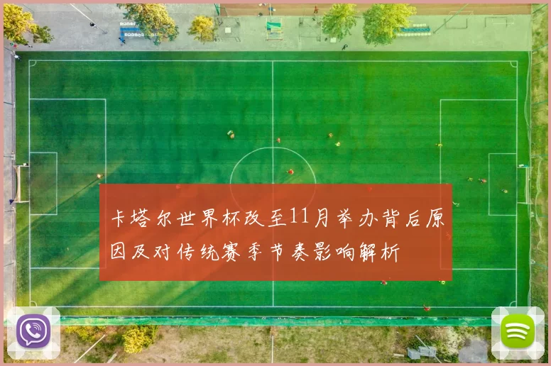 卡塔尔世界杯改至11月举办背后原因及对传统赛季节奏影响解析