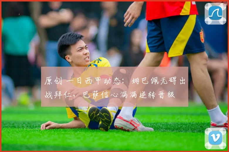 原创 一日西甲动态：姆巴佩无碍出战拜仁，巴萨信心满满逆转晋级