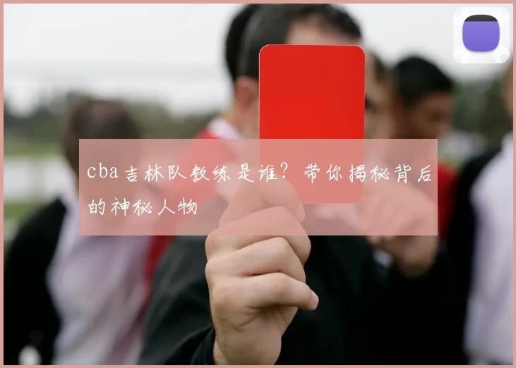 cba吉林队教练是谁？带你揭秘背后的神秘人物