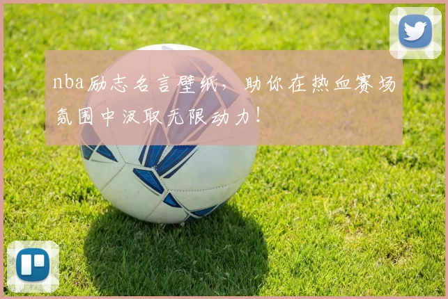 nba励志名言壁纸，助你在热血赛场氛围中汲取无限动力！