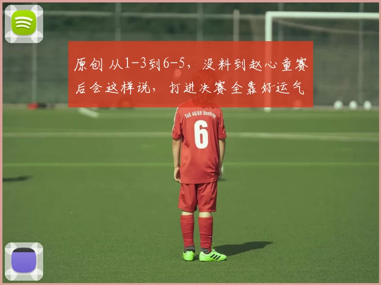 原创 从1-3到6-5，没料到赵心童赛后会这样说，打进决赛全靠好运气？