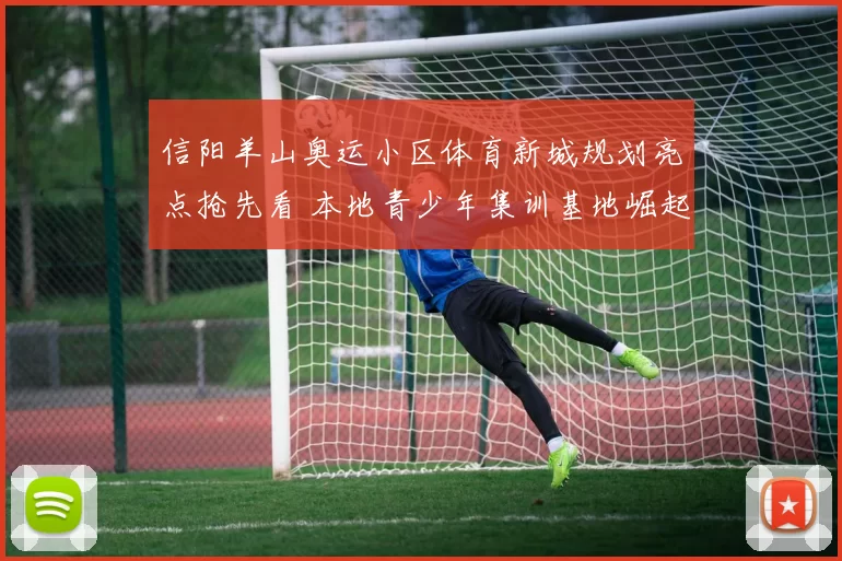 信阳羊山奥运小区体育新城规划亮点抢先看 本地青少年集训基地崛起