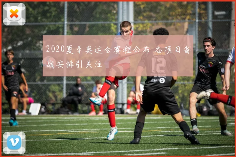 2020夏季奥运会赛程公布 各项目备战安排引关注