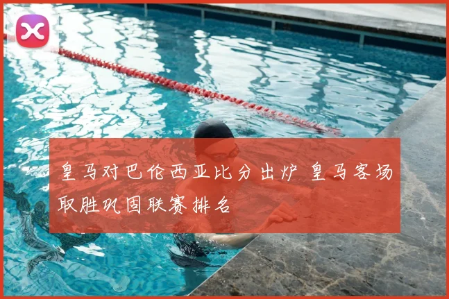 皇马对巴伦西亚比分出炉 皇马客场取胜巩固联赛排名