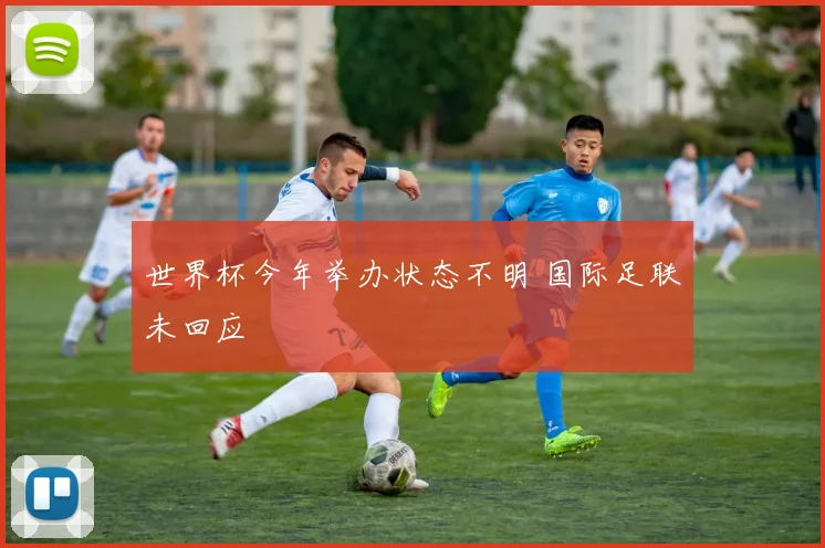 世界杯今年举办状态不明 国际足联未回应