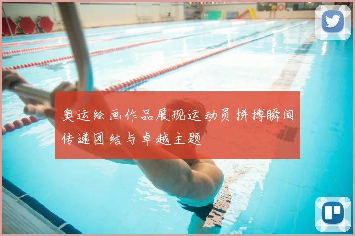 奥运绘画作品展现运动员拼搏瞬间传递团结与卓越主题