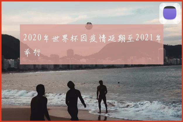 2020年世界杯因疫情延期至2021年举行